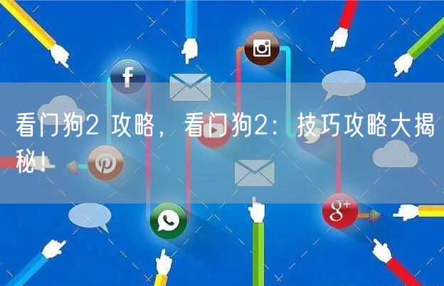 看门狗2 攻略,看门狗2:技巧攻略大揭秘!