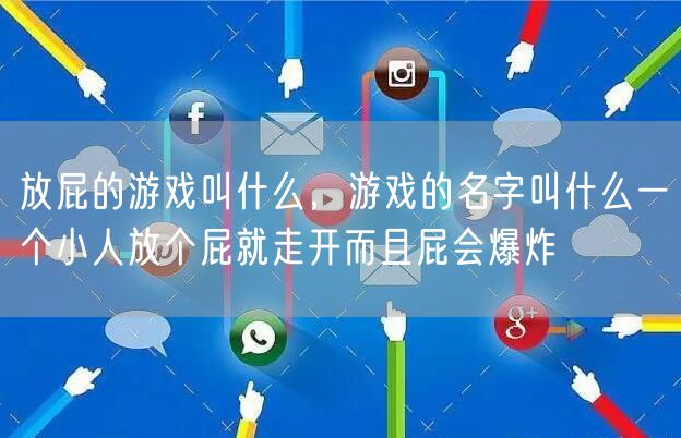 放屁的游戏叫什么,游戏的名字叫什么一个小人放个屁就走开而且屁会爆炸