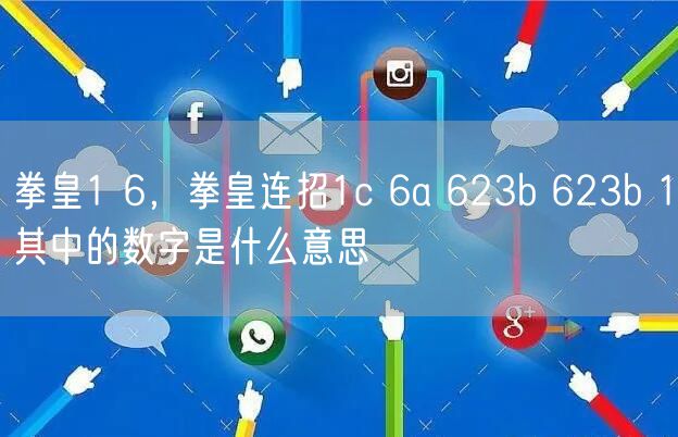 拳皇1 6，拳皇连招1c 6a 623b 623b 1其中的数字是什么意思