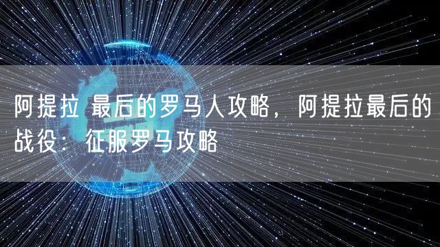 阿提拉 最后的罗马人攻略,阿提拉最后的战役:征服罗马攻略