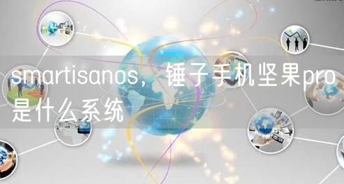 smartisanos,锤子手机坚果pro是什么系统