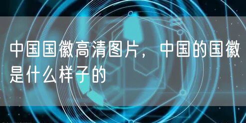 中国国徽高清图片,中国的国徽是什么样子的