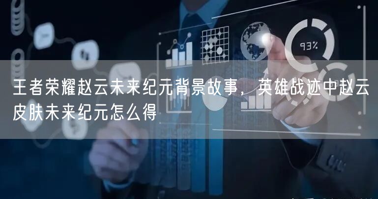 王者荣耀赵云未来纪元背景故事,英雄战迹中赵云皮肤未来纪元怎么得