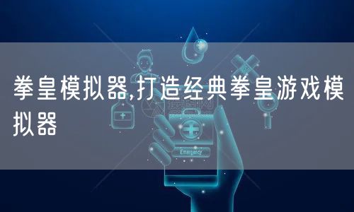 拳皇模拟器,打造经典拳皇游戏模拟器