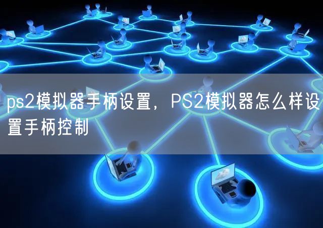 ps2模拟器手柄设置，PS2模拟器怎么样设置手柄控制