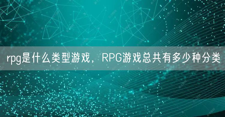 rpg是什么类型游戏，RPG游戏总共有多少种分类