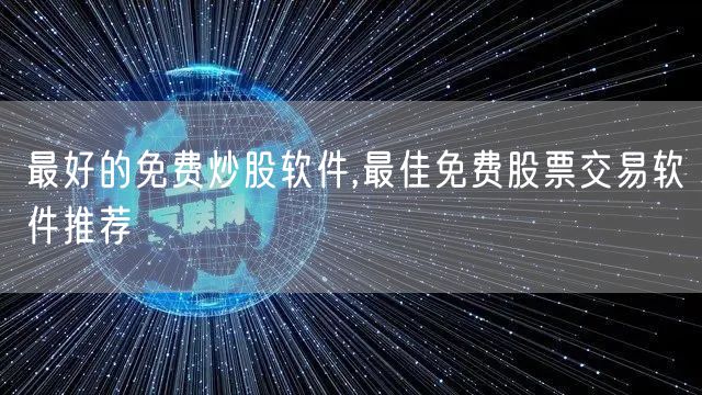 最好的免费炒股软件,最佳免费股票交易软件推荐