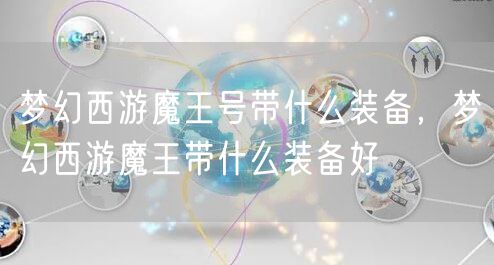 梦幻西游魔王号带什么装备，梦幻西游魔王带什么装备好