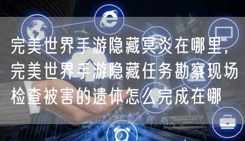 完美世界手游隐藏冥炎在哪里,完美世界手游隐藏任务勘察现场检查被害的遗体怎么完成在哪