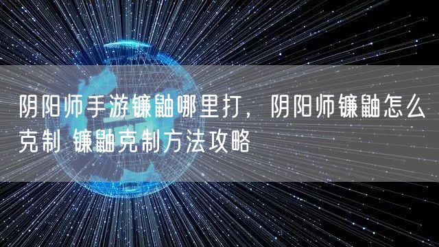 阴阳师手游镰鼬哪里打，阴阳师镰鼬怎么克制 镰鼬克制方法攻略