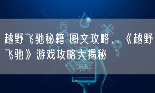 越野飞驰秘籍 图文攻略，《越野飞驰》游戏攻略大揭秘