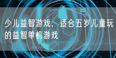 少儿益智游戏,适合五岁儿童玩的益智单机游戏