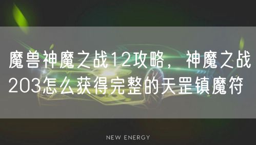 魔兽神魔之战12攻略，神魔之战203怎么获得完整的天罡镇魔符