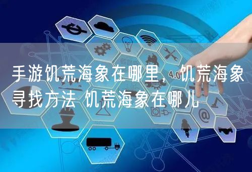 手游饥荒海象在哪里，饥荒海象寻找方法 饥荒海象在哪儿