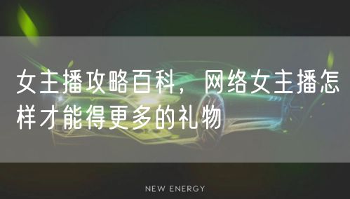 女主播攻略百科，网络女主播怎样才能得更多的礼物