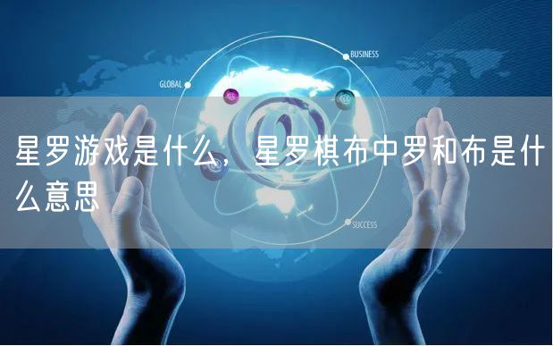 星罗游戏是什么,星罗棋布中罗和布是什么意思