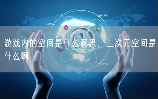 游戏内的空间是什么意思,二次元空间是什么啊