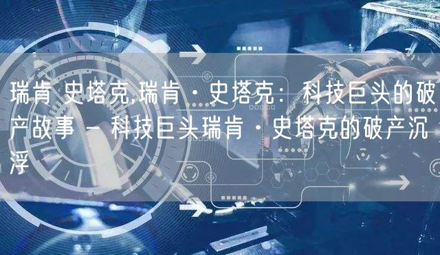瑞肯 史塔克,瑞肯·史塔克：科技巨头的破产故事 - 科技巨头瑞肯·史塔克的破产沉浮