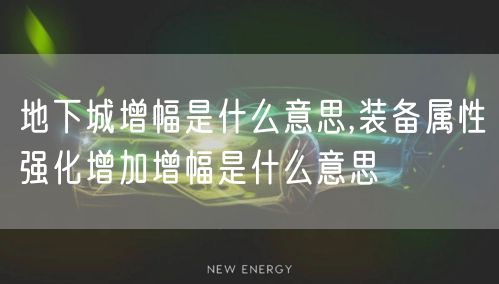 地下城增幅是什么意思,装备属性强化增加增幅是什么意思