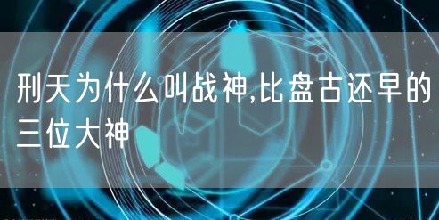 刑天为什么叫战神,比盘古还早的三位大神