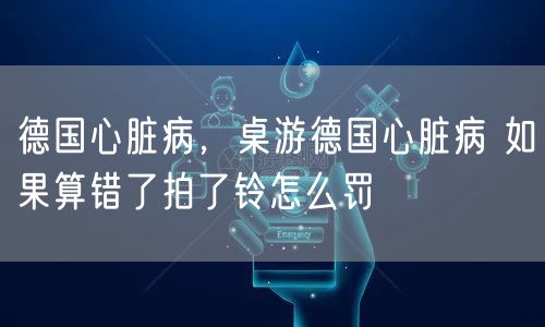 德国心脏病,桌游德国心脏病 如果算错了拍了铃怎么罚