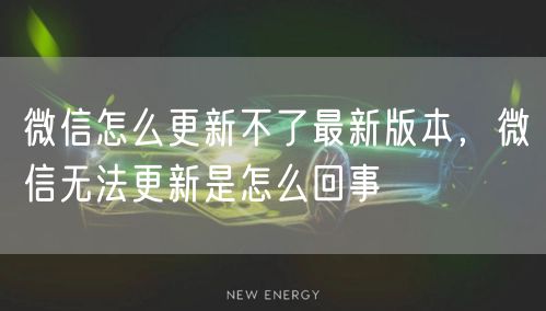 微信怎么更新不了最新版本，微信无法更新是怎么回事