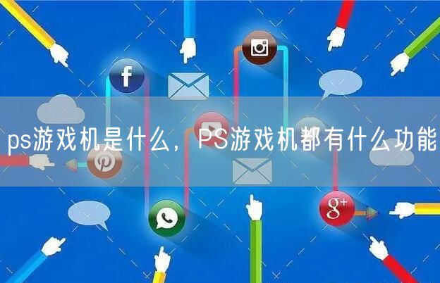 ps游戏机是什么,PS游戏机都有什么功能