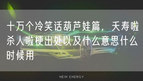 十万个冷笑话葫芦娃篇，夭寿啦杀人啦梗出处以及什么意思什么时候用