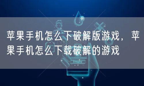 苹果手机怎么下破解版游戏，苹果手机怎么下载破解的游戏