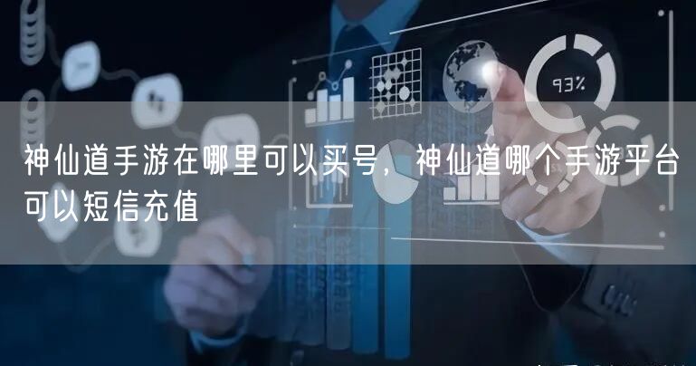 神仙道手游在哪里可以买号，神仙道哪个手游平台可以短信充值