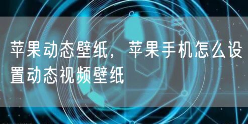 苹果动态壁纸，苹果手机怎么设置动态视频壁纸