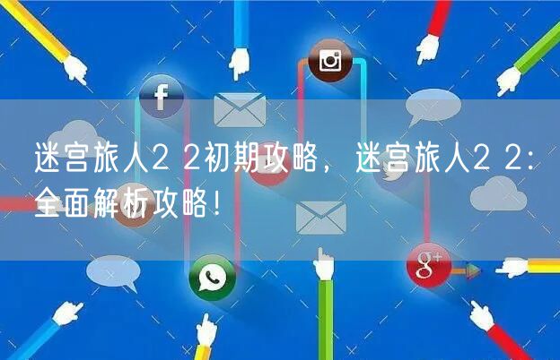 迷宫旅人2 2初期攻略，迷宫旅人2 2：全面解析攻略！