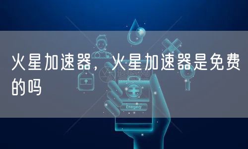 火星加速器,火星加速器是免费的吗