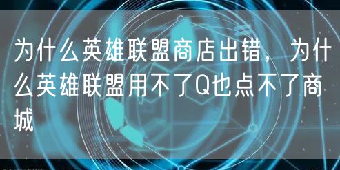 为什么英雄联盟商店出错，为什么英雄联盟用不了Q也点不了商城