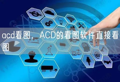 acd看图，ACD的看图软件直接看图
