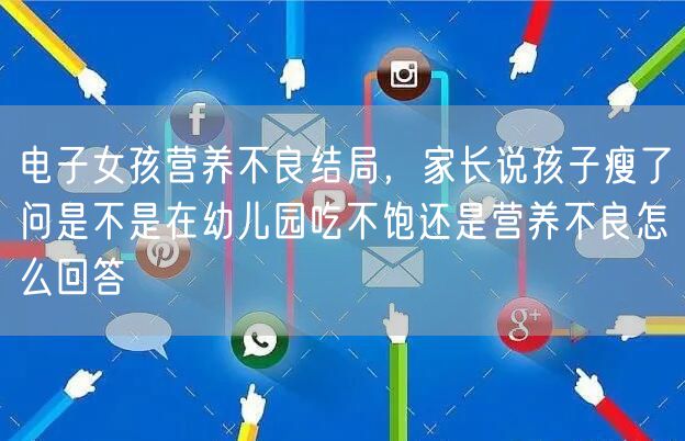 电子女孩营养不良结局，家长说孩子瘦了问是不是在幼儿园吃不饱还是营养不良怎么回答