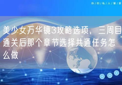美少女万华镜3攻略选项，三周目通关后那个章节选择共通任务怎么做
