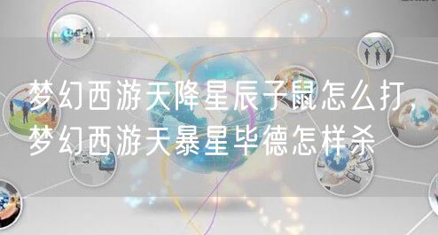 梦幻西游天降星辰子鼠怎么打,梦幻西游天暴星毕德怎样杀