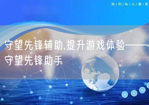 守望先锋辅助,提升游戏体验——守望先锋助手