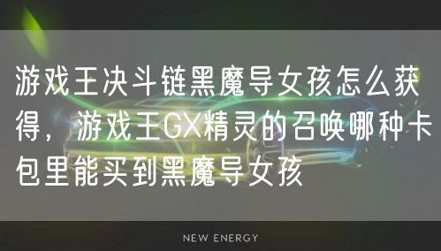 游戏王决斗链黑魔导女孩怎么获得，游戏王GX精灵的召唤哪种卡包里能买到黑魔导女孩