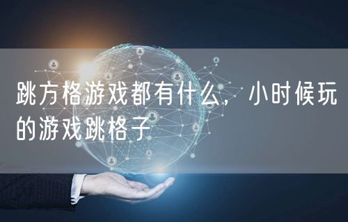 跳方格游戏都有什么,小时候玩的游戏跳格子