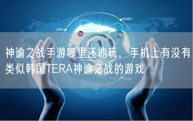 神谕之战手游哪里还能玩，手机上有没有类似韩国TERA神谕之战的游戏