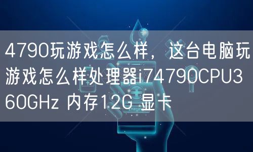 4790玩游戏怎么样,这台电脑玩游戏怎么样处理器i74790CPU360GHz 内存12G 显卡