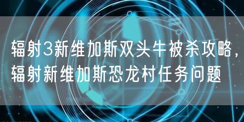 辐射3新维加斯双头牛被杀攻略,辐射新维加斯恐龙村任务问题
