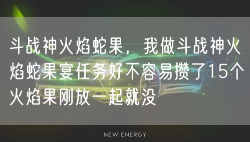 斗战神火焰蛇果，我做斗战神火焰蛇果宴任务好不容易攒了15个火焰果刚放一起就没