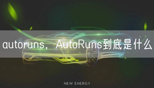 autoruns，AutoRuns到底是什么