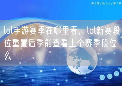 lol手游赛季在哪里看，lol新赛段位重置后季能查看上个赛季段位么
