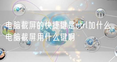 电脑截屏的快捷键是ctrl加什么，电脑截屏用什么键啊