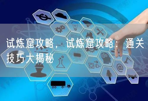 试炼窟攻略,试炼窟攻略:通关技巧大揭秘