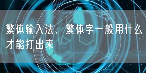 繁体输入法,繁体字一般用什么才能打出来